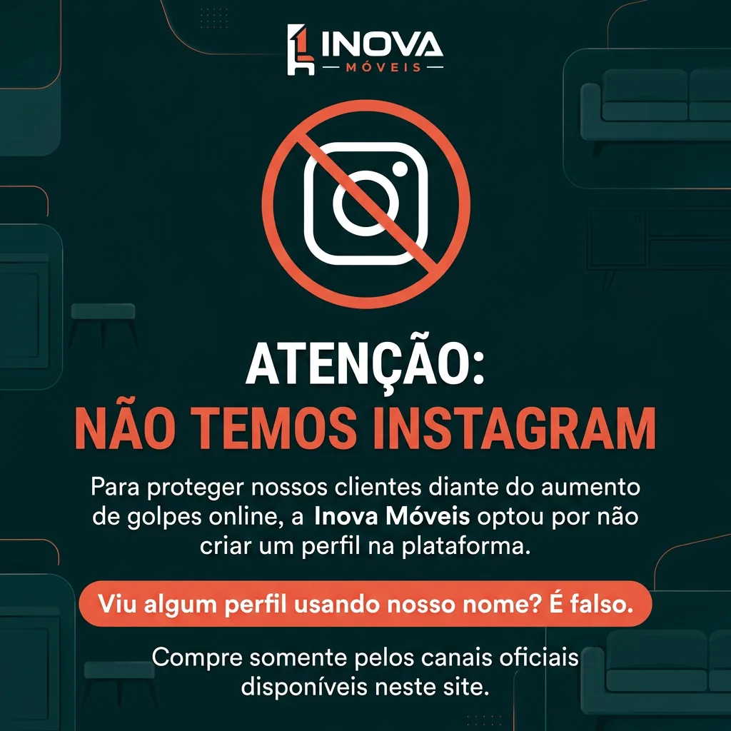 Atenção: a Inova Móveis não tem Instagram. Viu algum perfil usando nosso nome? É falso. Compre somente pelos canais oficiais deste site.